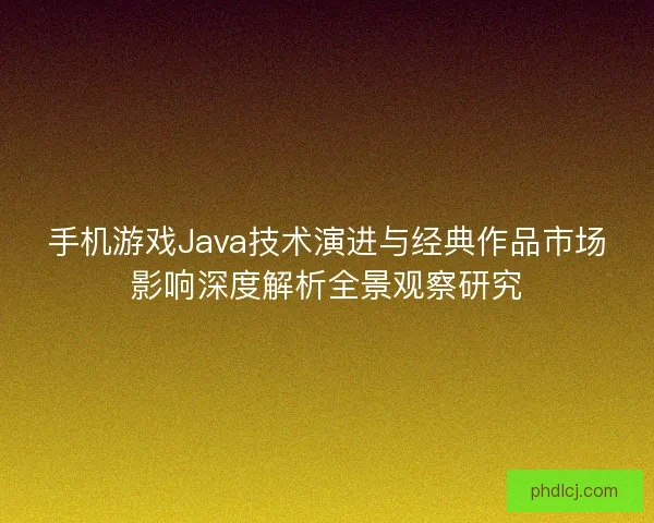 手机游戏Java技术演进与经典作品市场影响深度解析全景观察研究