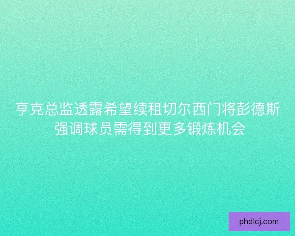 亨克总监透露希望续租切尔西门将彭德斯 强调球员需得到更多锻炼机会