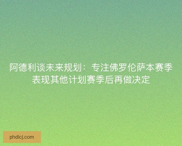 阿德利谈未来规划：专注佛罗伦萨本赛季表现其他计划赛季后再做决定